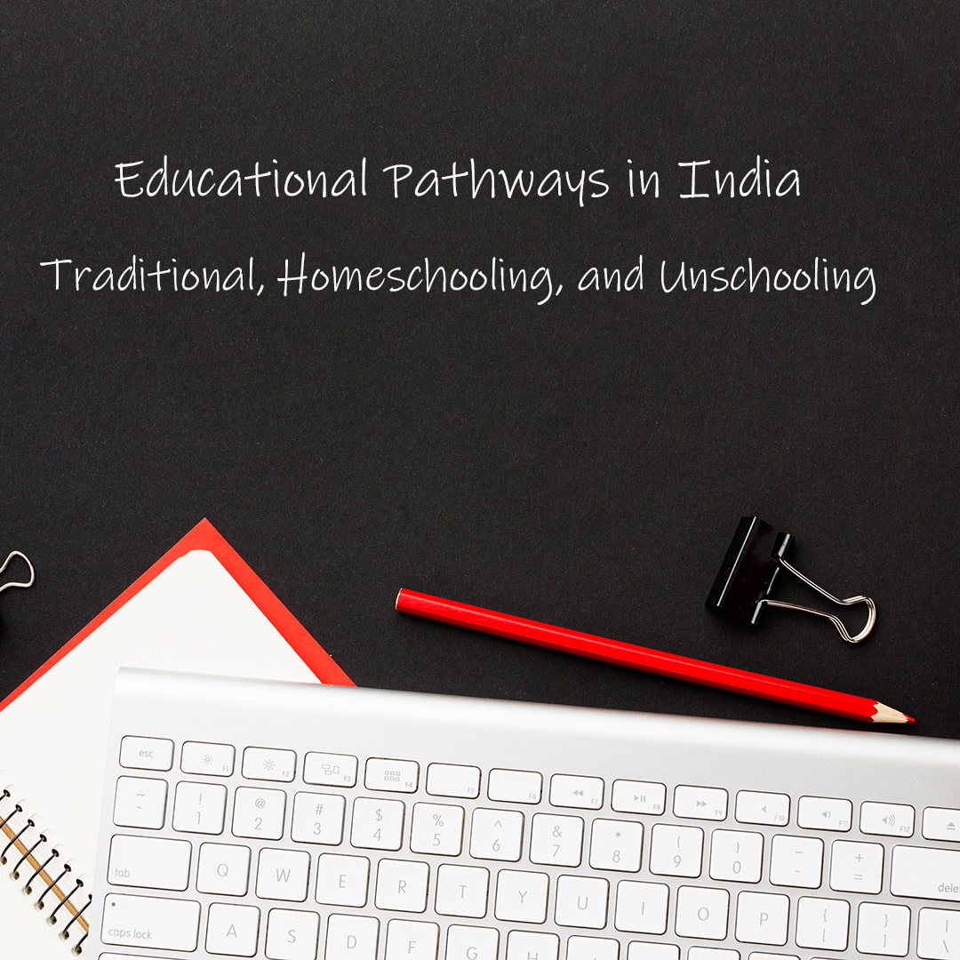 Educational Pathways in India: Traditional, Homeschooling, and Unschooling